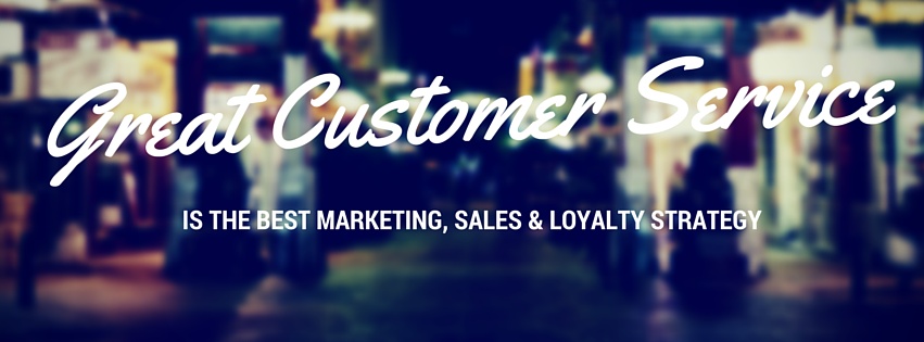 great customer service is the best marketing, sales and loyalty strategy