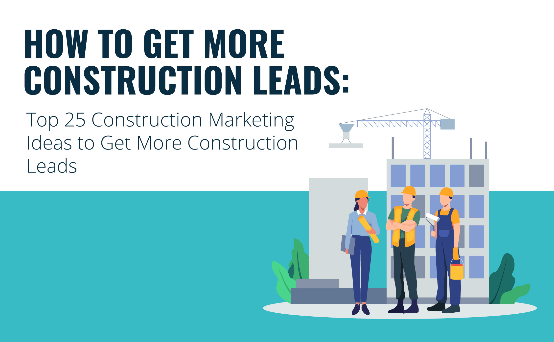 Top 25 Construction Marketing Ideas to Get More Construction Leads