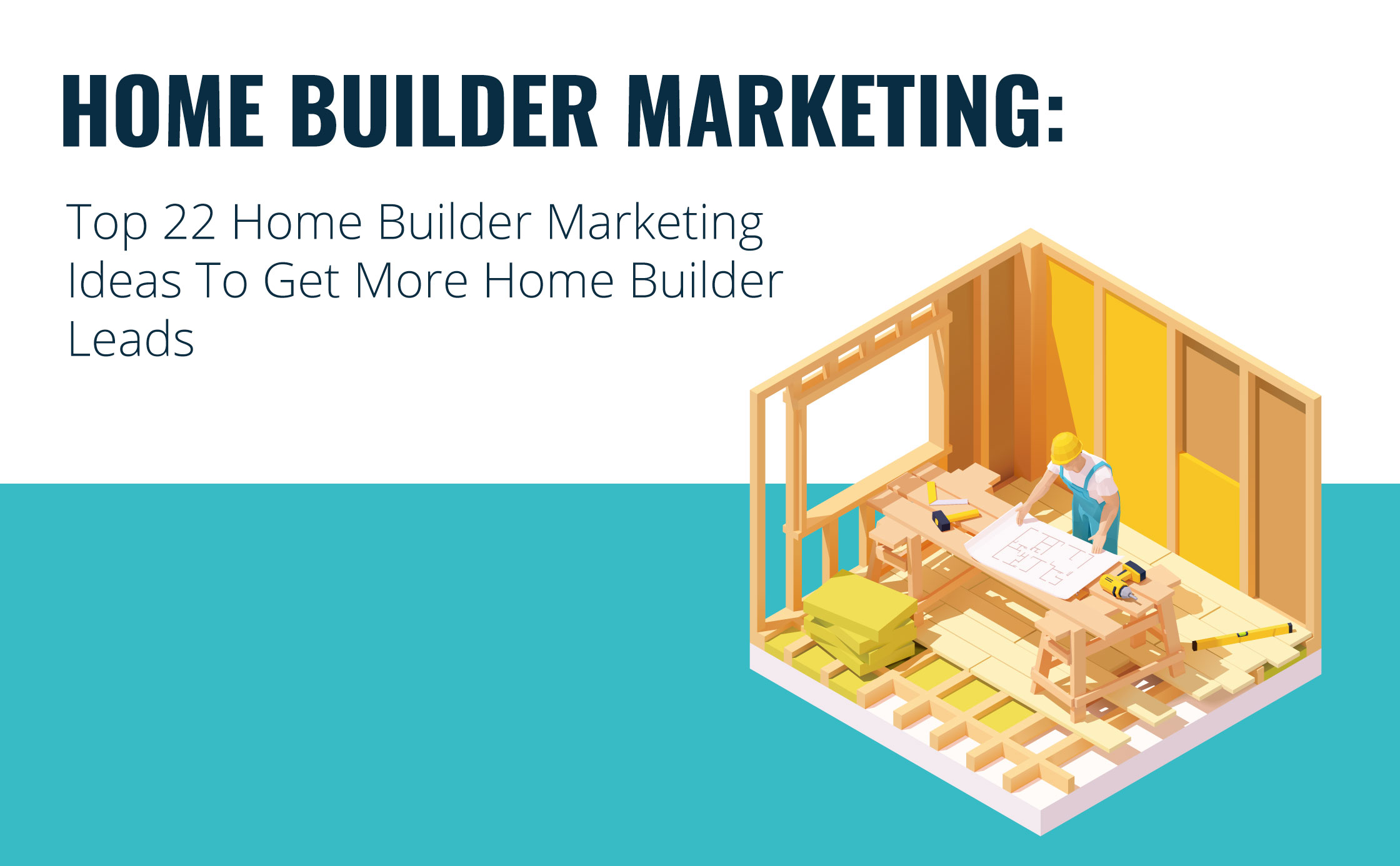Home Builder Marketing: Top 22 Home Builder Marketing Ideas To Get More Home Builder Leads